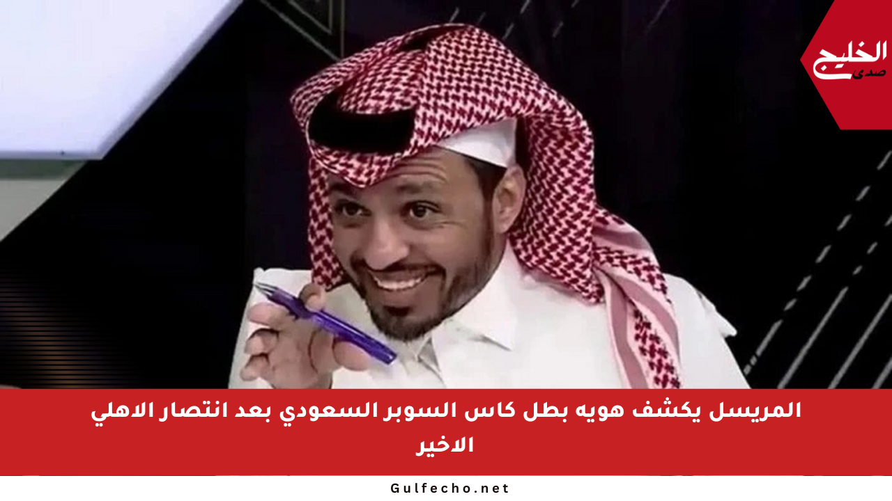 المريسل يكشف هوية بطل كأس السوبر السعودي بعد انتصار الأهلي الأخير